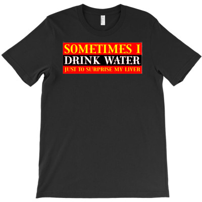 Sometimes I Drink Water, Ideal Gift, Birthday Present T-shirt Designed By Abdul Hasim