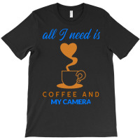 All I Need Is Coffee And My Camera T  Shirt140 T-shirt | Artistshot