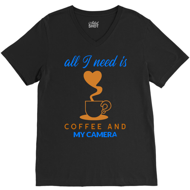 All I Need Is Coffee And My Camera T  Shirt140 V-neck Tee | Artistshot