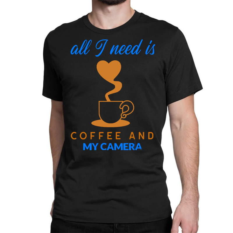 All I Need Is Coffee And My Camera T  Shirt140 Classic T-shirt | Artistshot