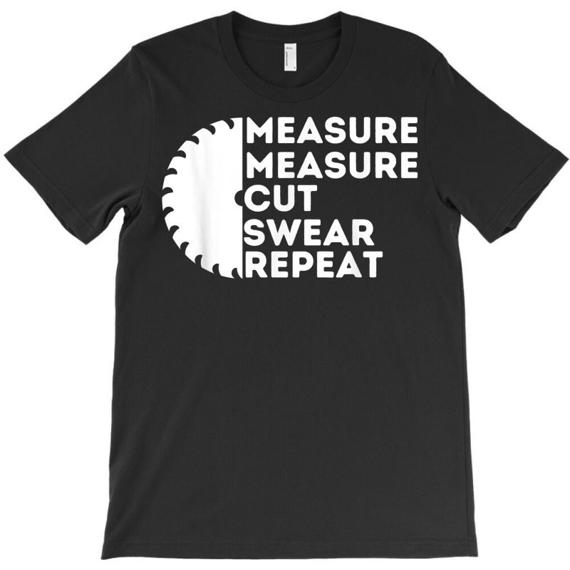 Measure Cut Swear   Funny Carpenter & Woodworking Woodworker T Shirt T-shirt | Artistshot