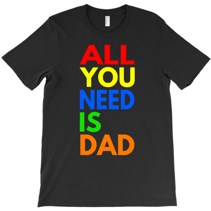 All You Need Is Dad T  Shirt157 T-shirt | Artistshot