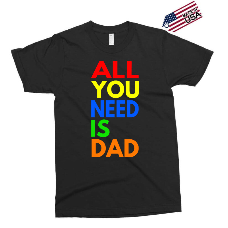 All You Need Is Dad T  Shirt157 Exclusive T-shirt | Artistshot