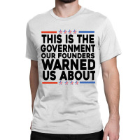 This Is The Government Our Founders Warned Us About Shirt American Fla Classic T-shirt | Artistshot