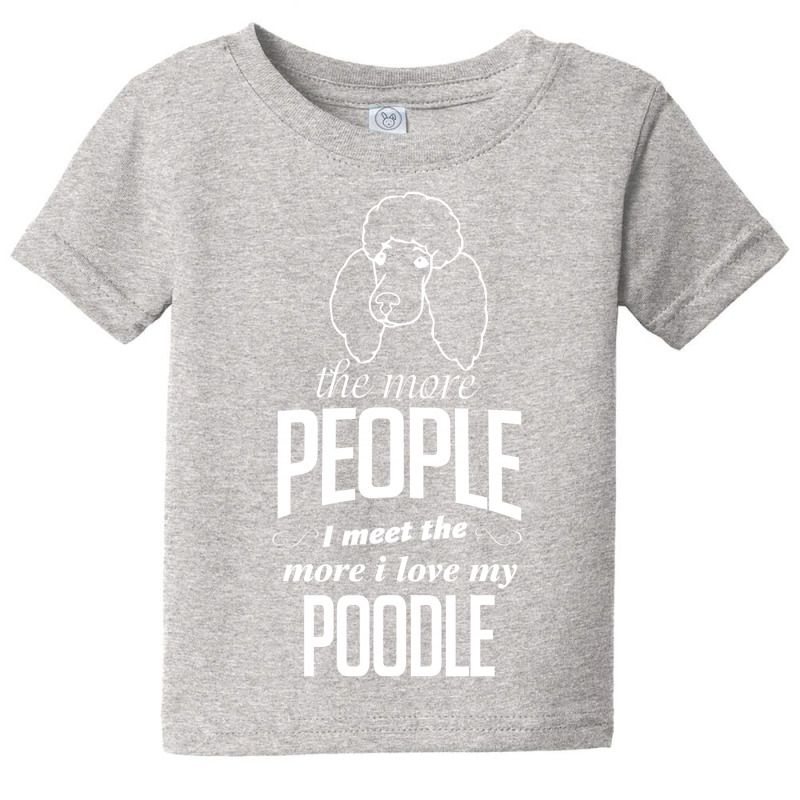 The More People I Meet The More I Love My Poodle Gifts Baby Tee by tshiart | Artistshot