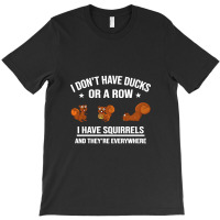 Funny Gift I Don't Have Ducks In A Row I Have Squirrels And They're T-shirt | Artistshot