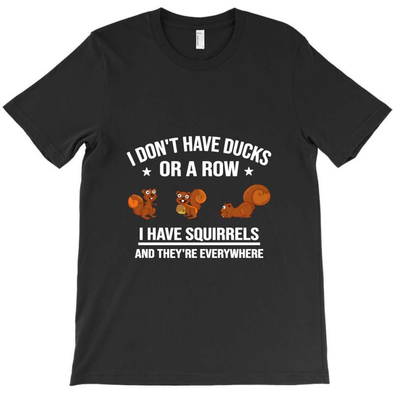 Funny Gift I Don't Have Ducks In A Row I Have Squirrels And They're T-shirt | Artistshot