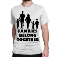 Families Belong Together Classic T-shirt | Artistshot