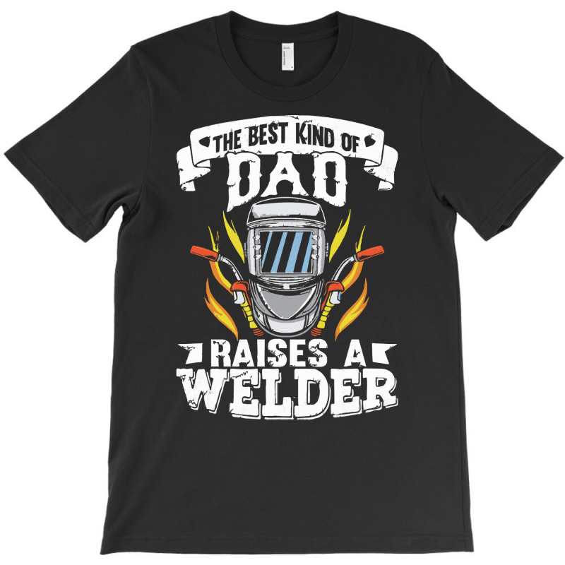 Welder Dad Gift T  Shirt The Best Kind Of Dad Raises A Welder T  Shirt T-shirt | Artistshot