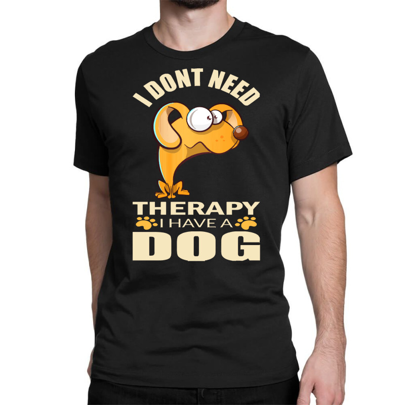 Dog T Shirt I Don`t Need Therapy I Have A Dog T Shirt Classic T-shirt by caseynitzsche899 | Artistshot