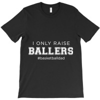 Fun I Only Raise Ballers Dad Basketball Coach Sporting Gift T Shirt T-shirt | Artistshot