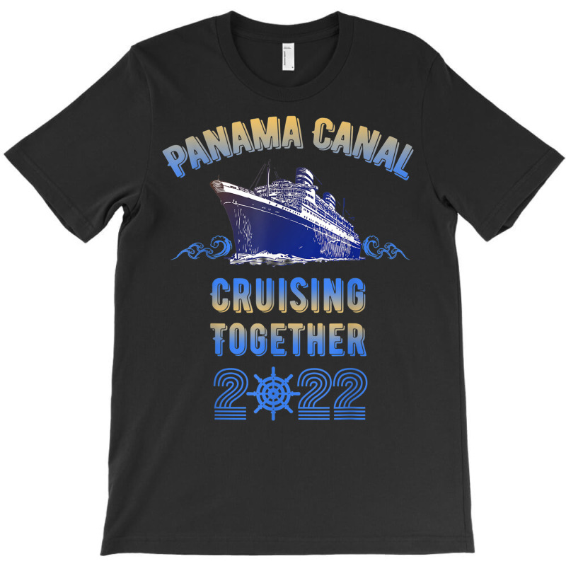 Panama Canal Cruising Together 2022 Family Friends Cruise T Shirt T-shirt | Artistshot