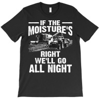 Cool If The Moisture's Right Farmer Gift Funny Farm Men T Shirt T-shirt | Artistshot