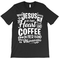 God T Shirt With Jesus In Her Heart And Coffee In Her Hand She Is Unst T-shirt | Artistshot