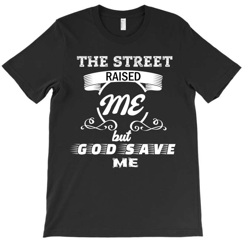 The Street Raised Me But God Save Me T-Shirt by cogentprint | Artistshot