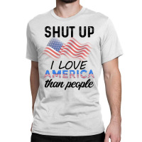 Shut Up I Love American Than People Classic T-shirt | Artistshot