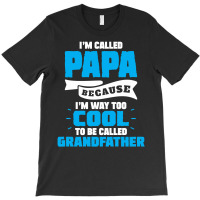 I'm Called Papa Because I'm Way Too Cool To Be Called Grandfather T-shirt | Artistshot