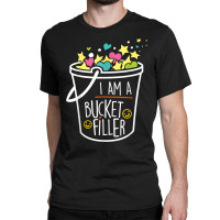 Bucket Filler Shirt T Shirt Classic T-shirt | Artistshot