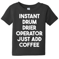 Instant Drum Drier Operator Just Add Coffee T Shirt Baby Tee | Artistshot