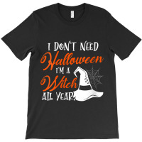 Womens Funny Halloween I Don't Need Halloween I'm A Witch All Year T-shirt | Artistshot