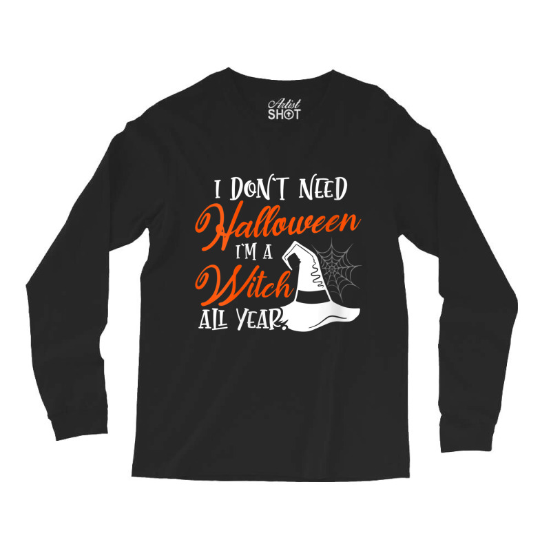 Womens Funny Halloween I Don't Need Halloween I'm A Witch All Year Long Sleeve Shirts | Artistshot