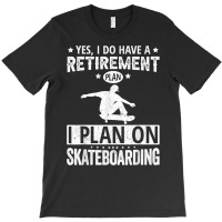 Yes I Do Have A Retirement Plan I Plan On Skateboarding T Shirt T-shirt | Artistshot