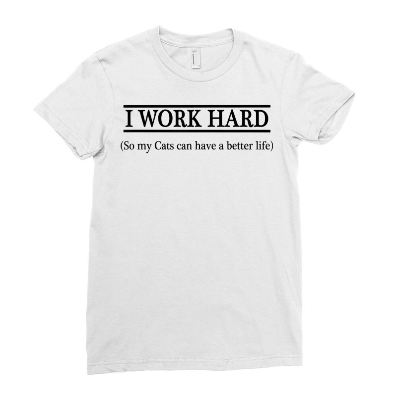 I Work Hard So My Cats Can Have A Better Life   T Shirt Ladies Fitted T-Shirt by sugruewxrivestsxe | Artistshot