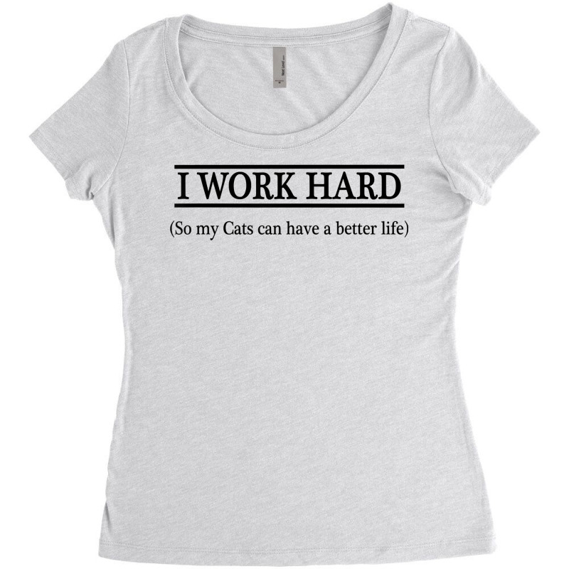 I Work Hard So My Cats Can Have A Better Life   T Shirt Women's Triblend Scoop T-shirt by sugruewxrivestsxe | Artistshot