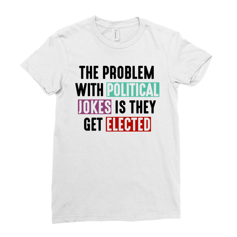 The Problem With Political Jokes Is They Get Elected Ladies Fitted T-Shirt by BLQS Apparel | Artistshot