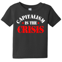 Capitalism Is The Crisis Socialism Leftist Anti Capitalism T Shirt Baby Tee | Artistshot