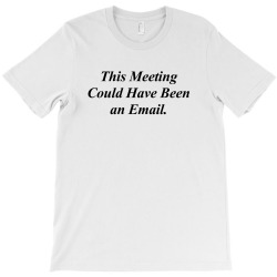 THIS MEETING COULD HAVE BEEN AN EMAIL FUNNY T-Shirt | Artistshot