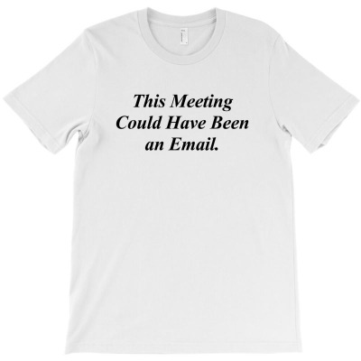 This Meeting Could Have Been An Email Funny T-shirt Designed By Dejavu77