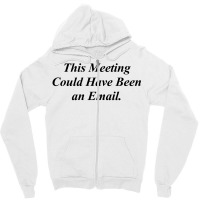This Meeting Could Have Been An Email Funny Zipper Hoodie | Artistshot