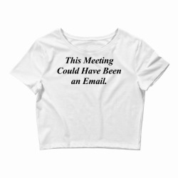 THIS MEETING COULD HAVE BEEN AN EMAIL FUNNY Crop Top | Artistshot