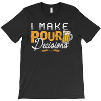 I Make Pour Beer Decision T-shirt | Artistshot