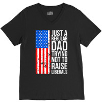 Mens Anti Liberal Just A Regular Dad Trying Not To Raise Liberals T Sh V-neck Tee | Artistshot