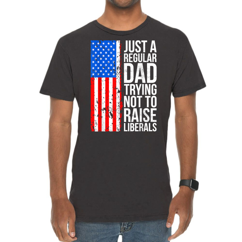 Mens Anti Liberal Just A Regular Dad Trying Not To Raise Liberals T Sh Vintage T-shirt | Artistshot