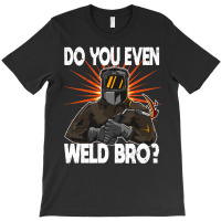 Welder T  Shirt Welder   Do You Even Weld Bro T  Shirt (1) T-shirt | Artistshot