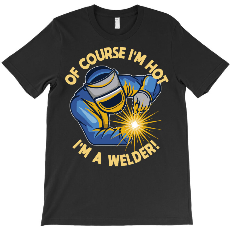 Welder T  Shirt Welder   Of Course Im Hot Im A Welder T  Shirt (1) T-shirt | Artistshot