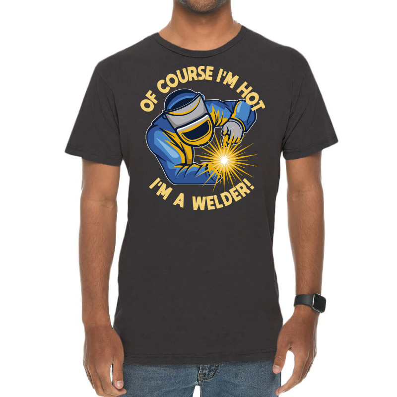 Welder T  Shirt Welder   Of Course Im Hot Im A Welder T  Shirt (1) Vintage T-shirt | Artistshot