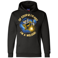 Welder T  Shirt Welder   Of Course Im Hot Im A Welder T  Shirt (1) Champion Hoodie | Artistshot