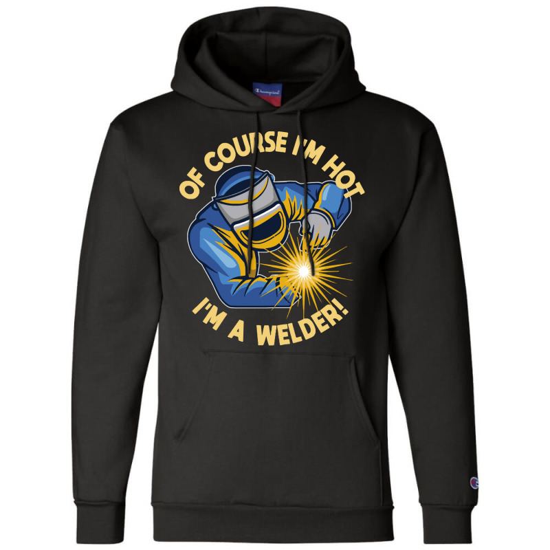 Welder T  Shirt Welder   Of Course Im Hot Im A Welder T  Shirt (1) Champion Hoodie | Artistshot