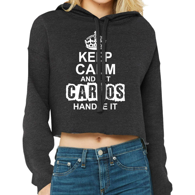 Keep Calm And Let Carlos Handle It Cropped Hoodie by tshiart | Artistshot