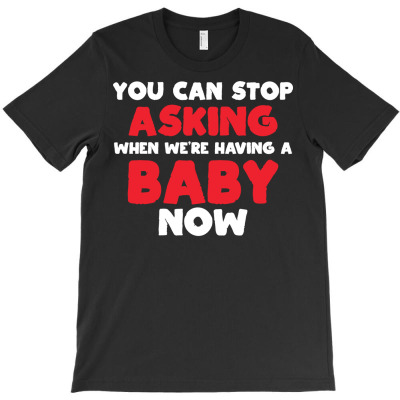 You Can Stop Asking Baby Now Pregnancy Gift T-shirt Designed By Dani Ramdan