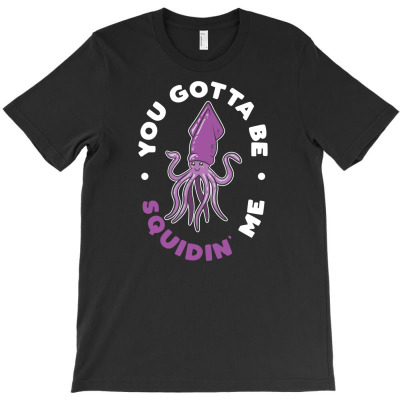 You Gotta Be Squidin' Me Underwater Creature Gift T-shirt Designed By Dani Ramdan