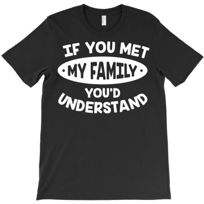 You Met My Family, You'd Understand Sarcasm Gift T-shirt Designed By Dani Ramdan