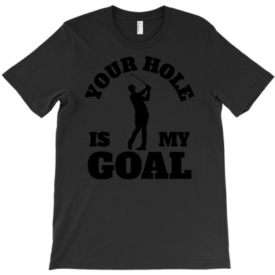 Your Hole Is My Goal Men Gift Idea T-shirt Designed By Dani Ramdan