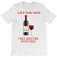 Like Fine Wine I Get Better With Age T Shirt T-shirt | Artistshot