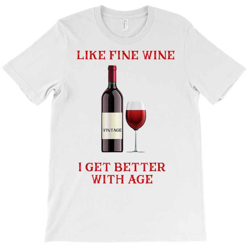 Like Fine Wine I Get Better With Age T Shirt T-shirt | Artistshot