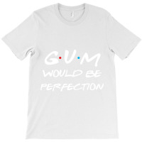 D:\mau Moi\as-friends Tv Show T-shirts 708sp\01\gum Would Be Perfectio T-shirt | Artistshot